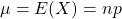 \mu=E(X)=np