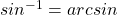 sin^{-1}=arcsin